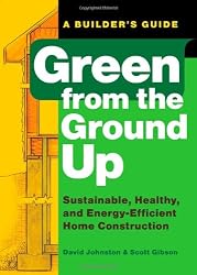 Green from the Ground Up: Sustainable, Healthy, and Energy-Efficient Home Construction (Builder's Guide)