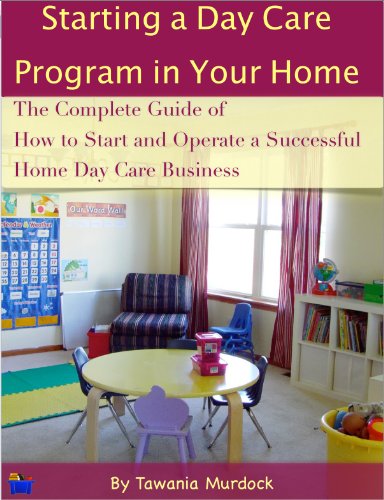 Starting a Day Care Program in Your Home: The Complete Guide to How to Start and Operate a Home Day Care Business