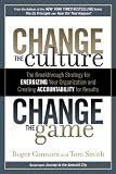Change the Culture, Change the Game: The Breakthrough Strategy for Energizing Your Organization and Creating Accountability for Results