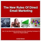 The New Rules of Direct Email Marketing: How to Use Direct Email Advertising and Article Marketing Techniques to Reach Your Target Audience