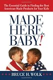 Made Here, Baby!: The Essential Guide to Finding the Best American-Made Products for Your Kids Made Here, Baby!: The Essential Guide to Finding the Best American-Made Products for Your Kids