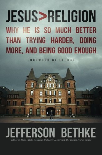 Jesus > Religion: Why He Is So Much Better Than Trying Harder, Doing More, and Being Good Enough