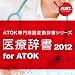 医療辞書2012 for ATOK 通常版 DL版 [ダウンロード]