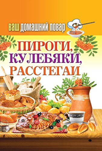Ваш домашний повар. Пироги, кулебяки, расстегаи (Russian Edition)