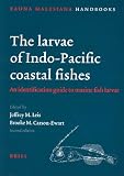 The Larvae of Indo-Pacific Coastal Fishes: An Identification Guide to Marine Fish Larvae (Fauna Malesiana Handbook 2)