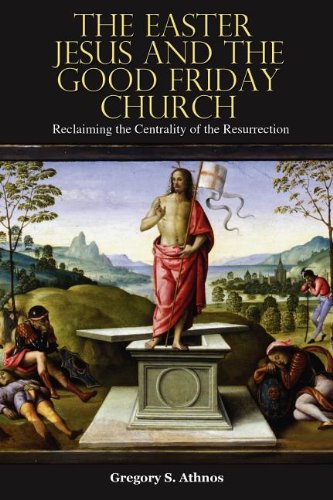 The Easter Jesus and the Good Friday Church: Reclaiming the Centrality of the Resurrection