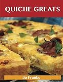 Quiche Greats: Delicious Quiche Recipes, The Top 84 Quiche Recipes