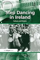 Step Dancing in Ireland: Culture and History (Ashgate Popular and Folk Music) Step Dancing in Ireland: Culture and History (Ashgate Popular and Folk Music)