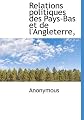 Relations politiques des Pays-Bas et de l'Angleterre, (French Edition)