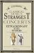 Classical Music's Strangest Concerts: Extraordinary But True Stories From Over Five Centuries of Harmony and Discord