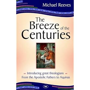 The Breeze of the Centuries: Introducing Great Theologians - From the Apostolic Fathers to Aquinas