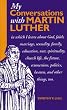 My Conversations With Martin Luther: In Which I Learn About God, Faith, Marriage, Sexuality, Family, Education, War, Spirituality, Church Life, the Future, Ecumenism, Politics, Heaven, an