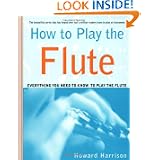 How to Play the Flute: Everything You Need to Know to Play the Flute by Howard Harrison