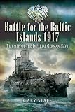 Battle for the Baltic Islands 1917 : triumph of the Imperial German Navy