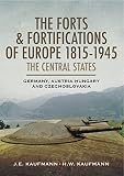 The forts and fortifications of Europe 1815-1945 : the central states : Germany, Austria-Hungary and Czechoslovakia