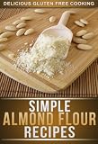 Almond Flour Recipes: Delicious Low-Carb, Gluten-Free Recipes For The Whole Family (The Simple Recipe Series)