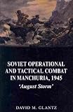 Soviet Operational and Tactical Combat in Manchuria, 1945: August Storm (Soviet (Russian) Study of War)