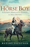 The Horse Boy: A Father`s Miraculous Journey to Heal His Son