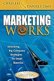 Marketing Works: Unlocking Big Company Strategies For Small Business