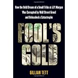Fool's Gold: How the Bold Dream of a Small Tribe at J.P. Morgan Was Corrupted by Wall Street Greed and Unleashed a Catastrophe