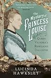 The mystery of Princess Louise : Queen Victoria's rebellious daughter