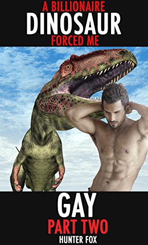 A Billionaire Dinosaur Forced Me Gay- Part Two: Dinosaur Erotica