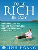 To Be Rich Be Lazy - How to start an online business with no time, no money and no skills To Be Rich Be Lazy - How to start an online business with no time, no money and no skills