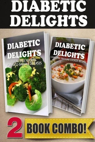 Sugar-Free Recipes For Auto-Immune Diseases & Sugar-Free Pressure Cooker Recipes: 2 Book Combo (Diabetic Delights )