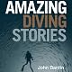 Amazing Diving Stories: Incredible Tales from Beneath the Deep Sea