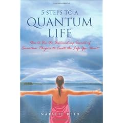 5 Steps to a Quantum Life: How to Use the Astounding Secrets of Quantum Physics to Create the Life You Want