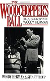 The Woodchoppers Ball: The Autobiography of Woody Herman