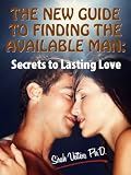 The New Guide to Finding the Available Man: Secrets to Lasting Love (Stop Falling In Love With An Unavailable Man)
