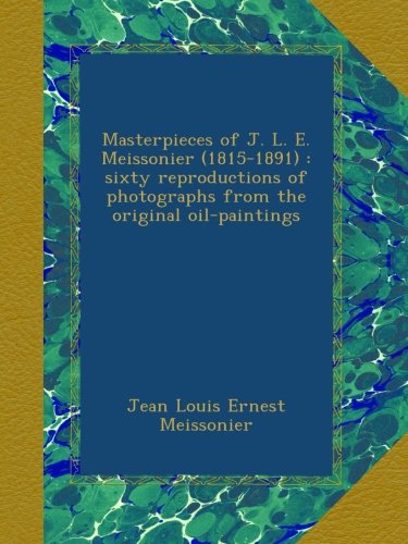 Masterpieces of J.L.E. Meissonier (1815-1891) : sixty reproductions of photographs from the original oil-paintings