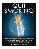 Quit Smoking: Stop Smoking Now Quickly And Easily: The Best All Natural And Modern Methods To Quit Smoking (Quit Smoking Now Quickly & Easily So You  & Defeat Nicotine Addiction Once & For All)