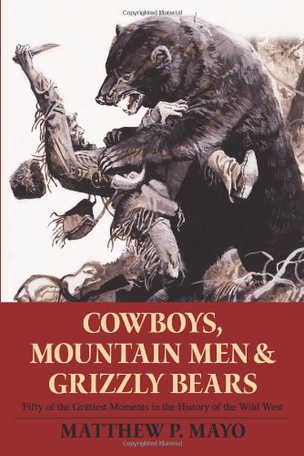 Cowboys, Mountain Men, and Grizzly Bears: Fifty of the Grittiest Moments in the History of the Wild West