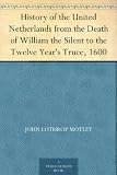 History of the United Netherlands from the Death of William the Silent to the Twelve Year's Truce, 1600