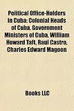 Political Office-Holders in Cuba: Colonial Heads of Cuba, Government Ministers of Cuba, William Howard Taft, Ra&uacute;l Castro, Charles Edward Magoon