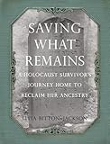 Saving What Remains: A Holocaust Survivor's Journey Home to Reclaim Her Ancestry