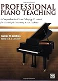 Professional Piano Teaching: A Comprehensive Piano Pedagogy Textbook for Teaching Elementary-Level Students
