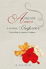 Amizade, Amor e Outras Confus&otilde;es (Amores Confusos Livro 2)