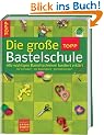 Die gro�e TOPP-Bastelschule: Alle wichtigen Basteltechniken