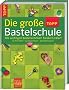 Die gro�e TOPP-Bastelschule: Alle wichtigen Basteltechniken