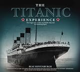 The Titantic Experience: The Tragic Story of the Unsinkable Ship and Her Enduring Legacy