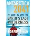 Antarctica 2041: My Quest to Save the Earth's Last Wilderness