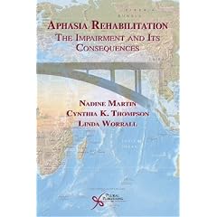 Aphasia Rehabilitation: The Impairment and Its Consequences by Cynthia K. Thompson and Linda Worrall Nadine Martin