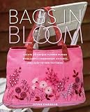Bags in Bloom: Create 20 Unique Flower Purses with Simple Embroidery Stitches and Easy-to-Sew Patterns