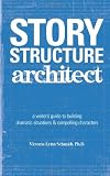 Story Structure Architect: A Writer s Guide to Building Dramatic Situations and Compelling Characters