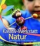 Kreativwerkstatt Natur: Spannendes f�r Kinder rund ums Jahr