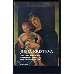 Julia Kristeva: Art, Love, Melancholy, Philosophy, Semiotics and Psychoanalysis