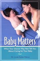 Baby Matters: What Your Doctor May Not Tell You About Caring for Your Baby